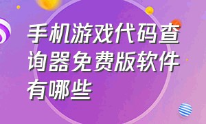 手机游戏代码查询器免费版软件有哪些