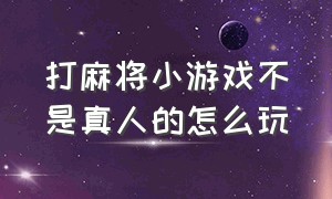 打麻将小游戏不是真人的怎么玩