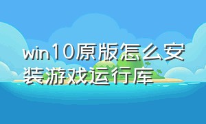 win10原版怎么安装游戏运行库