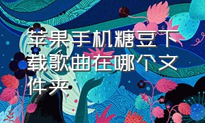 苹果手机糖豆下载歌曲在哪个文件夹