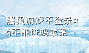 腾讯游戏不登录qq不能进吗苹果