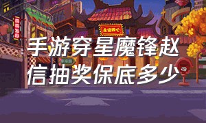 手游穿星魔锋赵信抽奖保底多少