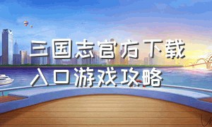 三国志官方下载入口游戏攻略