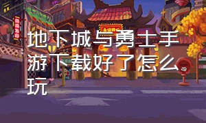 地下城与勇士手游下载好了怎么玩