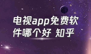 电视app免费软件哪个好 知乎