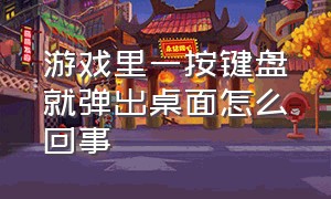 游戏里一按键盘就弹出桌面怎么回事