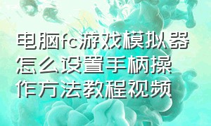 电脑fc游戏模拟器怎么设置手柄操作方法教程视频