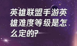 英雄联盟手游英雄难度等级是怎么定的?