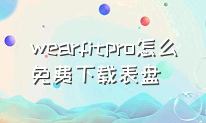 wearfitpro怎么免费下载表盘