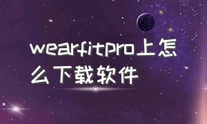 wearfitpro上怎么下载软件