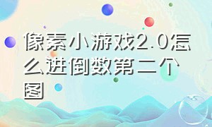 像素小游戏2.0怎么进倒数第二个图