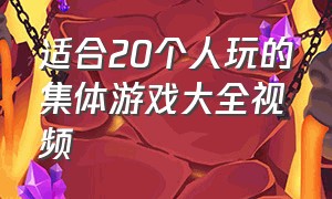 适合20个人玩的集体游戏大全视频