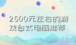 2500元左右的游戏台式电脑推荐