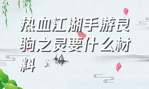 热血江湖手游良驹之灵要什么材料