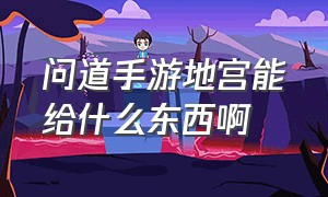 问道手游地宫能给什么东西啊