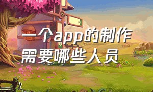 一个app的制作需要哪些人员