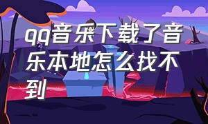 qq音乐下载了音乐本地怎么找不到