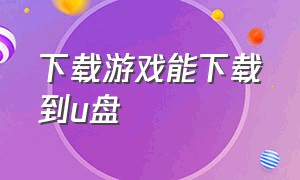 下载游戏能下载到u盘