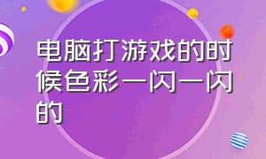 电脑打游戏的时候色彩一闪一闪的