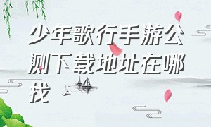 少年歌行手游公测下载地址在哪找