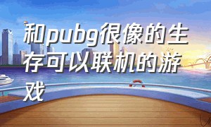 和pubg很像的生存可以联机的游戏