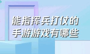 能指挥兵打仗的手游游戏有哪些