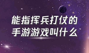 能指挥兵打仗的手游游戏叫什么