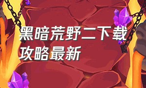 黑暗荒野二下载攻略最新