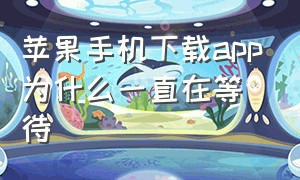 苹果手机下载app为什么一直在等待