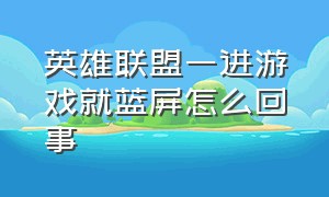 英雄联盟一进游戏就蓝屏怎么回事