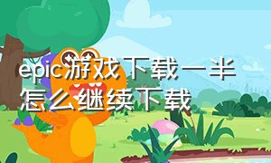 epic游戏下载一半怎么继续下载