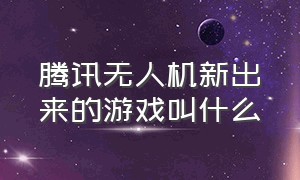 腾讯无人机新出来的游戏叫什么