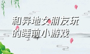 和异地女朋友玩的睡前小游戏