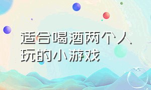 适合喝酒两个人玩的小游戏