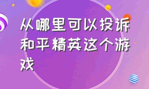 从哪里可以投诉和平精英这个游戏