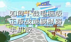 如何下载电脑版正版战地模拟器手机版