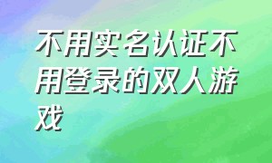 不用实名认证不用登录的双人游戏