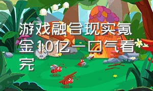 游戏融合现实氪金10亿一口气看完