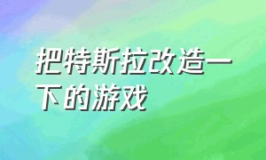 把特斯拉改造一下的游戏