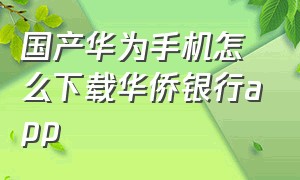 国产华为手机怎么下载华侨银行app