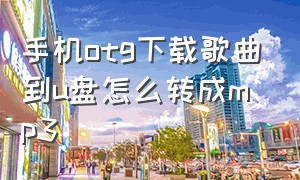 手机otg下载歌曲到u盘怎么转成mp3