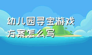 幼儿园寻宝游戏 方案怎么写