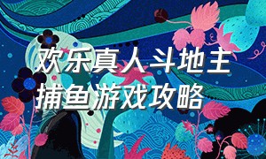 欢乐真人斗地主捕鱼游戏攻略