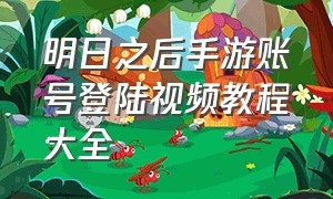 明日之后手游账号登陆视频教程大全