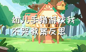 幼儿手指游戏我不哭教案反思