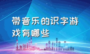 带音乐的识字游戏有哪些