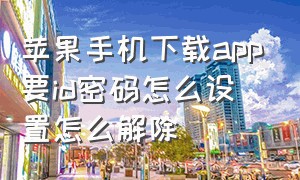 苹果手机下载app要id密码怎么设置怎么解除