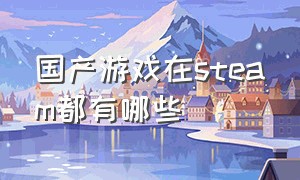 国产游戏在steam都有哪些