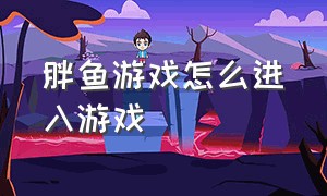 胖鱼游戏怎么进入游戏