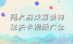 阿火游戏解说神秘关卡视频大全